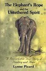 The Elephant's Rope and the Untethered Spirit a Remarkable True Story of Healing and Hope