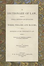 A Dictionary of Law, Consisting of Judicial Definitions and Explanations of Words, Phrases, and Maxims, and an Exposition of the Principles of Law (1889)