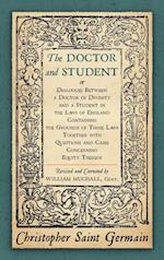 The Doctor and Student. or Dialogues Between a Doctor of Divinity and a Student in the Laws of England Containing the Grounds of Those Laws Together W