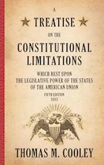A Treatise on the Constitutional Limitations which Rest Upon the Legislative Power of the States of the American Union