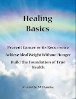 Healing Basics: Prevent Cancer or its Recurrence, Achieve Ideal Weight Without Hunger, Build the Foundation of True Health 