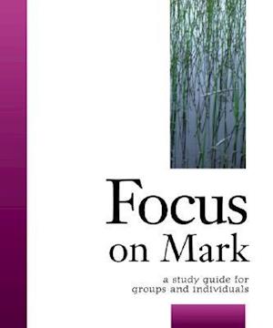 Focus on Mark: A Study Guide for Groups and Individuals