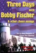 Three Days with Bobby Fischer & Other Chess Essays