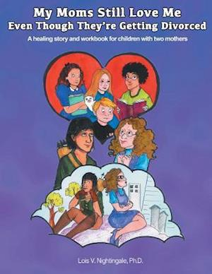 My Moms Still Love Me Even Though They're Getting Divorced: A healing story and workbook for children with two mothers
