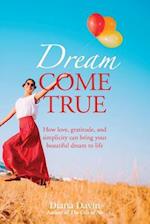 Dream Come True : How love, gratitude, and simplicity can bring your beautiful dream to life!