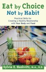 Eat by Choice, Not by Habit : Practical Skills for Creating a Healthy Relationship with Your Body and Food