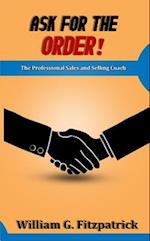 Ask For The Order! : The Professional Sales and Selling Coach
