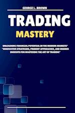 Trading Mastery: Unleashing Financial Potential in the Modern Markets Innovative Strategies, Prudent Approaches, and Insider insights for Mastering th