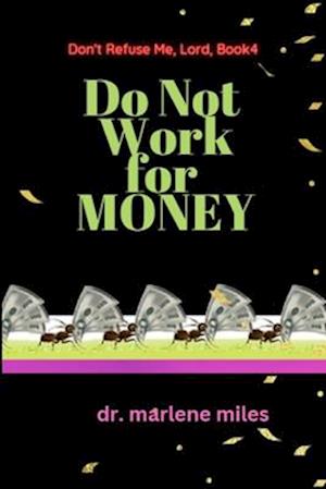 Do Not Work for Money: Don't Refuse Me, Lord: Book 4