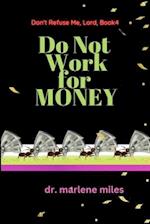 Do Not Work for Money: Don't Refuse Me, Lord: Book 4 