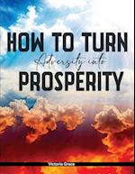 HOW TO TURN ADVERSITY INTO PROSPERITY