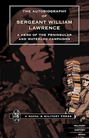 Autobiography of Sergeant William Lawrence.a Hero of the Peninsular and Waterloo Campaigns.