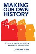 Making Our Own History: A User's Guide to Marx's Historical Materialism 