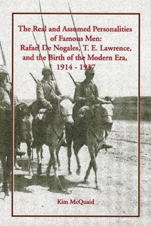 The Real and Assumed Personalities of Famous Men: Rafael De Nogales, T. E. Lawrence, and the Birth of the Modern Era, 1914-1937