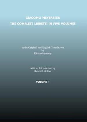 The Complete Libretti of Giacomo Meyerbeer, in the Original and in Translation, in Five Volumes