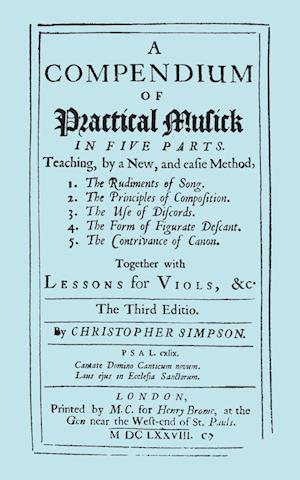 A Compendium of Practical Musick in Five Parts, Together with Lessons for Viols. [Music - Facsimile of 1678 Edition