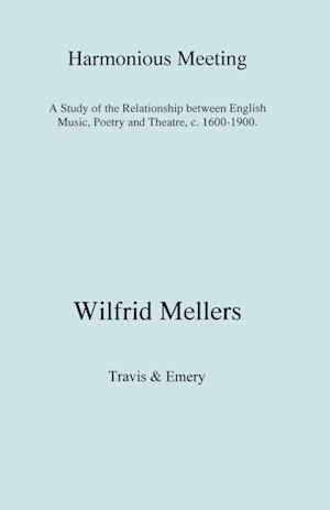 Harmonious Meeting. A Study of the Relationship between English Music, Poetry and Theatre, c. 1600-1900.