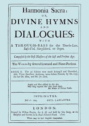 Harmonia Sacra or Divine Hymns and Dialogues. with a Through-Bass for the Theobro-Lute, Bass-Viol, Harpsichord or Organ. Book II. [Facsimile of the 1726 edition, printed by William Pearson.]