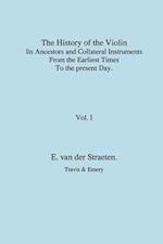 History of the Violin, Its Ancestors and Collateral Instruments from the Earliest Times to the Present Day.  Volume 1. (Fascimile reprint).