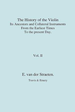 History of the Violin, Its Ancestors and Collateral Instruments from the Earliest Times to the Present Day. Volume 2. (Fascimile Reprint).