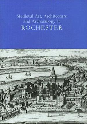 Medieval Art, Architecture and Archaeology at Rochester Vol. 28
