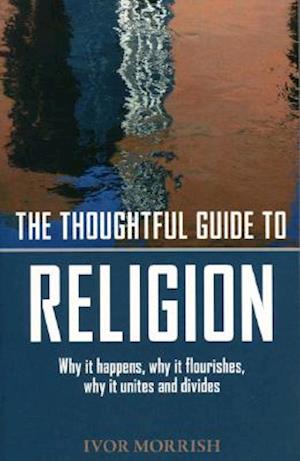 Thoughtful Guide to Religion: The Why it Began, how it works, and where it's going