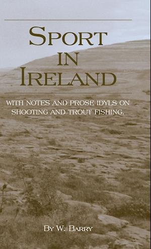 Sport in Ireland - With Notes and Prose Idyls on Shooting and Trout Fishing