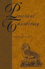Practical Taxidermy - A Manual of Instruction to the Amateur in Collecting, Preserving, and Setting up Natural History Specimens of All Kinds. To Which is Added a Chapter Upon the Pictorial Arrangement of Museums