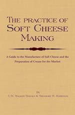 The Practice of Soft Cheesemaking - A Guide to the Manufacture of Soft Cheese and the Preparation of Cream for the Market