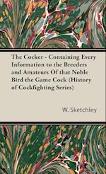 The Cocker - Containing Every Information to the Breeders and Amateurs of That Noble Bird the Game Cock (History of Cockfighting Series)