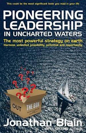 Pioneering Leadership in Uncharted Waters: The Most Powerful Strategy on Earth - Harness Unlimited Possibility, Potential and Opportunity