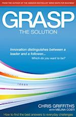 Grasp The Solution : How to find the best answers to everyday challenges