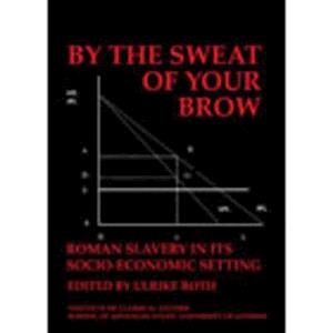 By the Sweat of Your Brow – Roman slavery in its socio-economic setting (BICS Supplement 109)