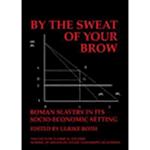 By the Sweat of Your Brow – Roman slavery in its socio-economic setting (BICS Supplement 109)