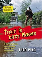 Trout in Dirty Places 50 Rivers to Fly-Fish for Trout and Grayling in the UK's Town and City Centres