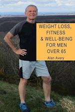 Weight Loss, Fitness and Well-Being for Men Over 65: A complete guide for men over sixty-five on weight loss, fitness and how to gain a sense of well-