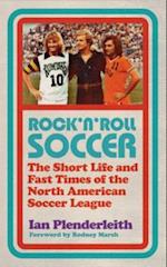 Rock 'n' Roll Soccer : The Short Life and Fast Times of the North American Soccer League