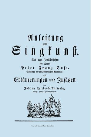 Anleitung zur Singkunst. Aus dem Italiänischen des Herrn Peter Franz Tosi, Mitglieds der philarmonischen Akademie mit Erläuterungen und Zusätzen von Johann Friedrich Agricola, Königl Preuß. Hofcomponisten.  [Faksimile 1757].