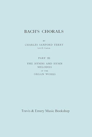 Bach's Chorals. Part 3 - The Hymns and Hymn Melodies of the Organ Works. [Facsimile of 1921 Edition, Part III].