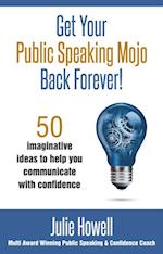 Get Your Public Speaking Mojo Back Forever! : 50 imaginative ideas to help you communicate with confidence