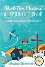 Short-Term Missions, A Christian Guide to STMs, for Leaders, Pastors, Churches, Students, STM Teams and Mission Organizations