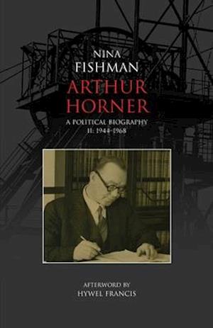 Arthur Horner: A Political Biography Volume II: 1944-1968