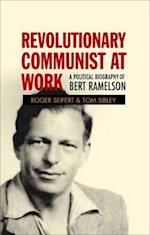 Revolutionary Communist at Work: A Political Biography of Bert Ramelson 