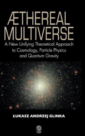 Aethereal Multiverse - A New Unifying Theoretical Approach to Cosmology, Particle Physics, and Quantum Gravity