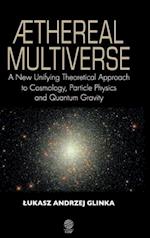 Aethereal Multiverse - A New Unifying Theoretical Approach to Cosmology, Particle Physics, and Quantum Gravity