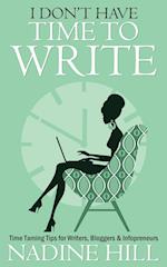 I Don't Have Time To Write - Time Taming Tips for Writers, Bloggers & Infopreneurs