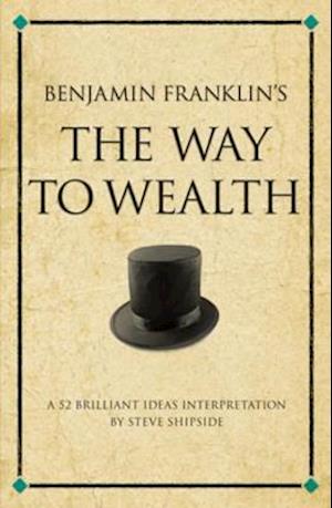 Benjamin Franklin's The Way to Wealth : A 52 brilliant ideas interpretation