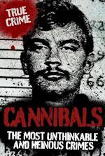 Cannibals : The Most Unthinkable and Heinous Crimes