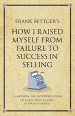 Frank Bettger's How I Raised Myself from Failure to Success in Selling : A modern-day interpretation of a self-help classic