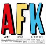 AFK. Away from the Keyboard